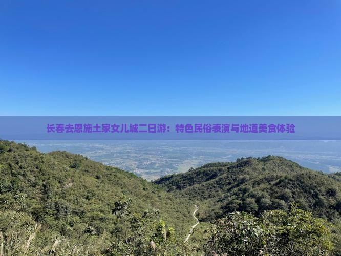 长春去恩施土家女儿城二日游：特色民俗表演与地道美食体验