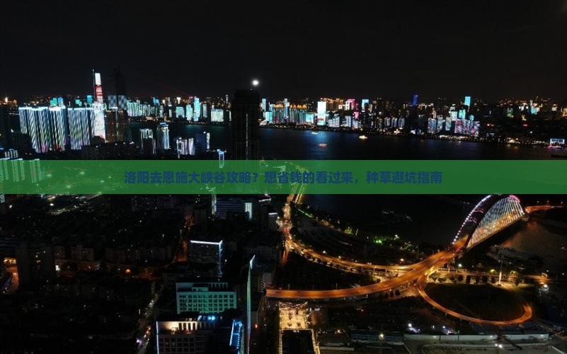 洛阳去恩施大峡谷攻略？想省钱的看过来，种草避坑指南