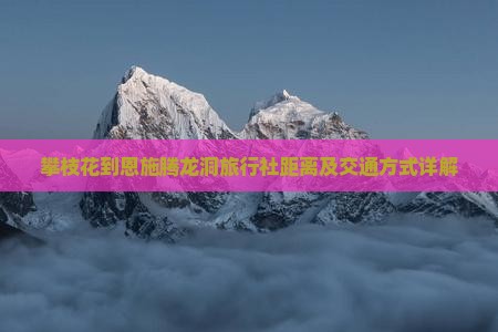 攀枝花到恩施腾龙洞旅行社距离及交通方式详解