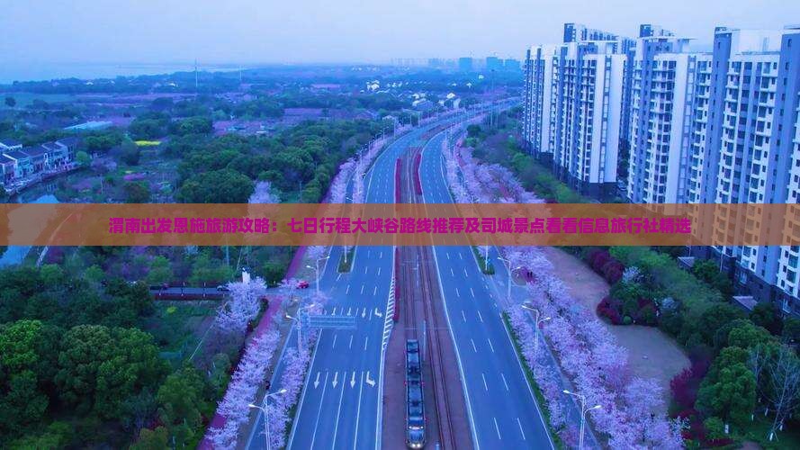 渭南出发恩施旅游攻略：七日行程大峡谷路线推荐及司城景点看看信息旅行社精选