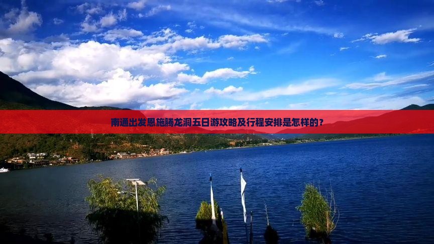 南通出发恩施腾龙洞五日游攻略及行程安排是怎样的？