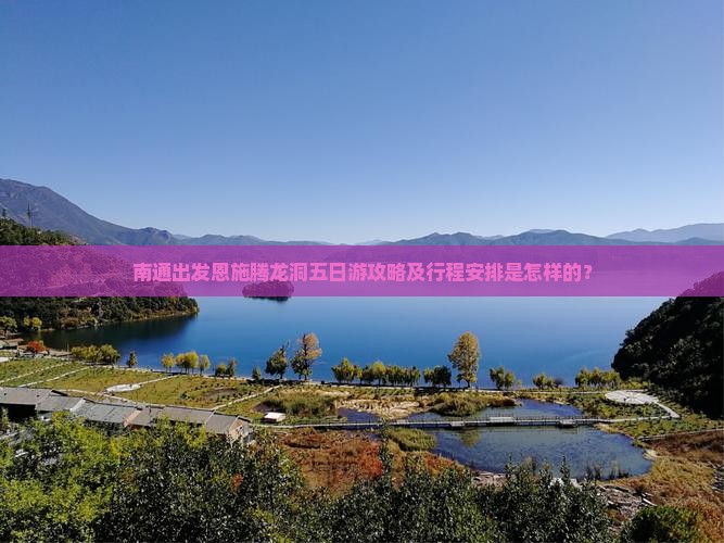 南通出发恩施腾龙洞五日游攻略及行程安排是怎样的？
