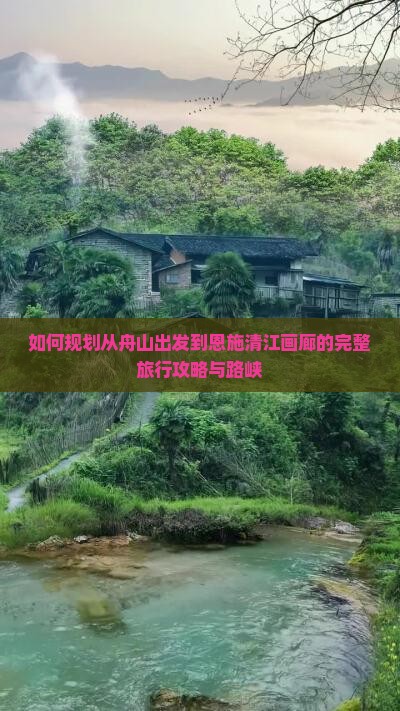 如何规划从舟山出发到恩施清江画廊的完整旅行攻略与路峡