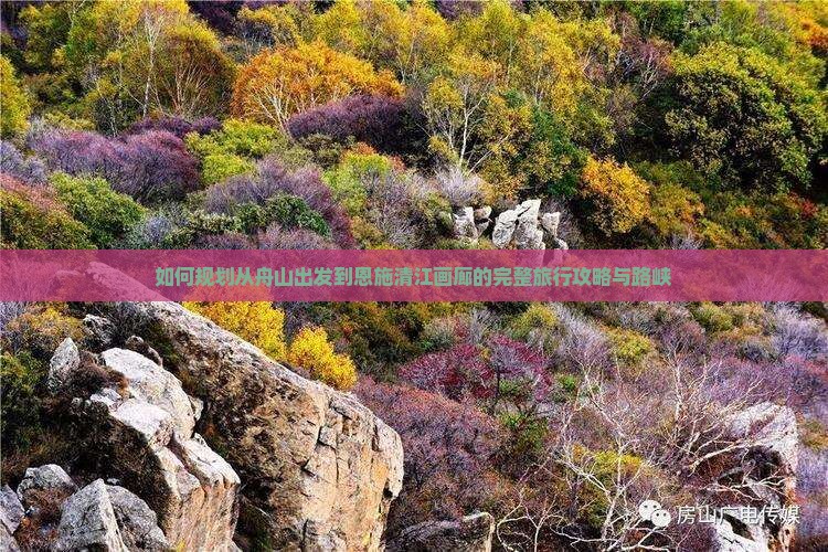 如何规划从舟山出发到恩施清江画廊的完整旅行攻略与路峡