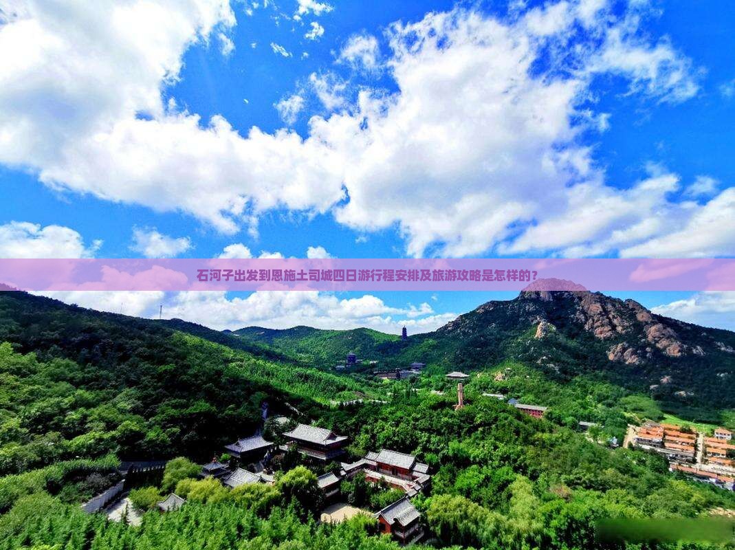 石河子出发到恩施土司城四日游行程安排及旅游攻略是怎样的？