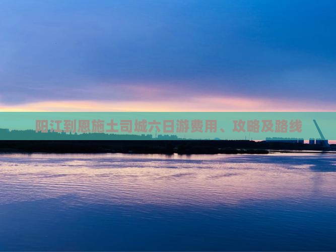 阳江到恩施土司城六日游费用、攻略及路线