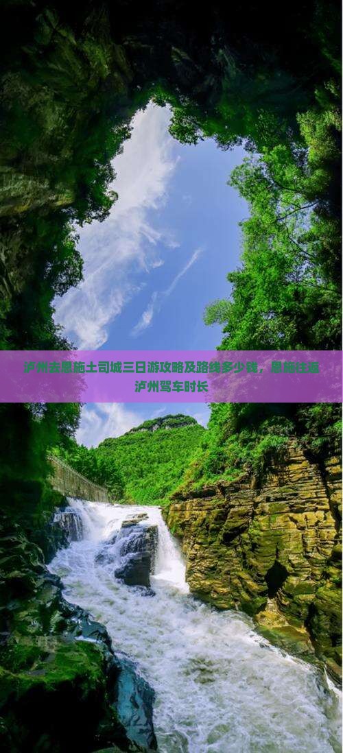 泸州去恩施土司城三日游攻略及路线多少钱，恩施往返泸州驾车时长