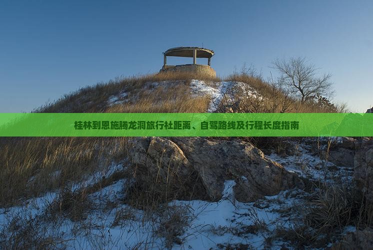 桂林到恩施腾龙洞旅行社距离、自驾路线及行程长度指南