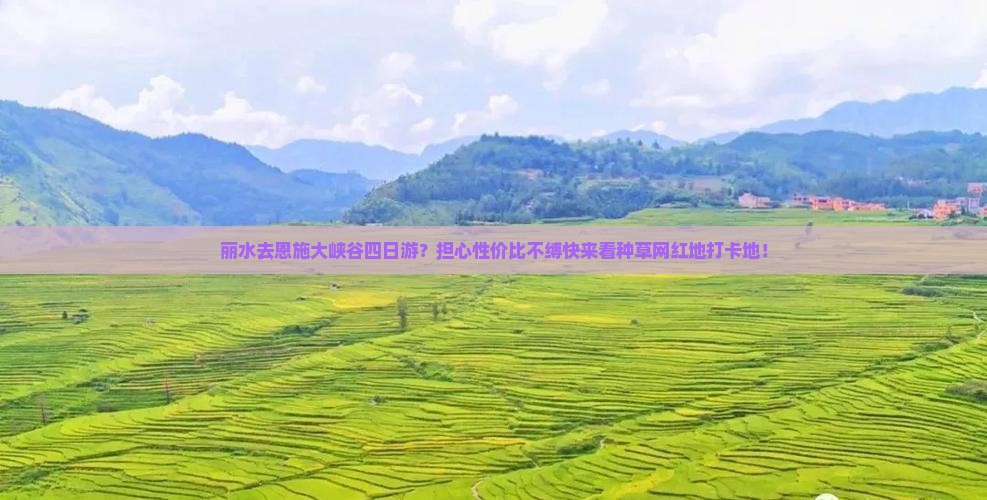 丽水去恩施大峡谷四日游？担心性价比不缚快来看种草网红地打卡地！