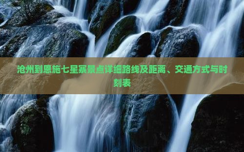 沧州到恩施七星寨景点详细路线及距离、交通方式与时刻表