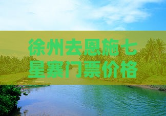 徐州去恩施七星寨门票价格及自驾游攻略