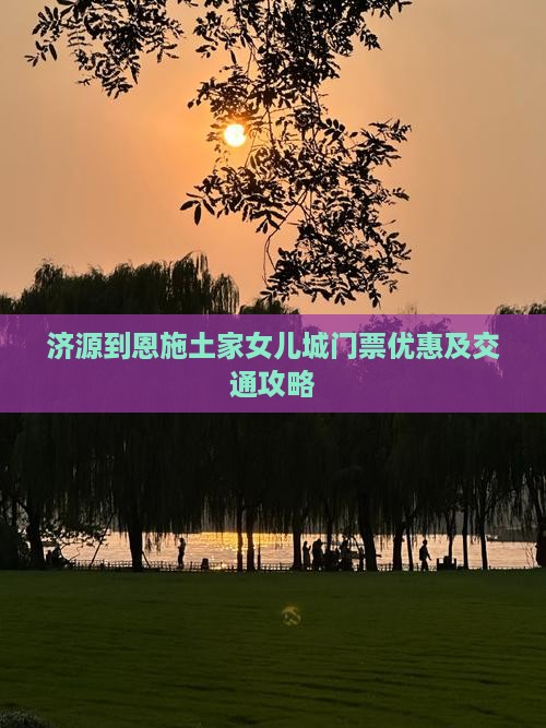 济源到恩施土家女儿城门票优惠及交通攻略