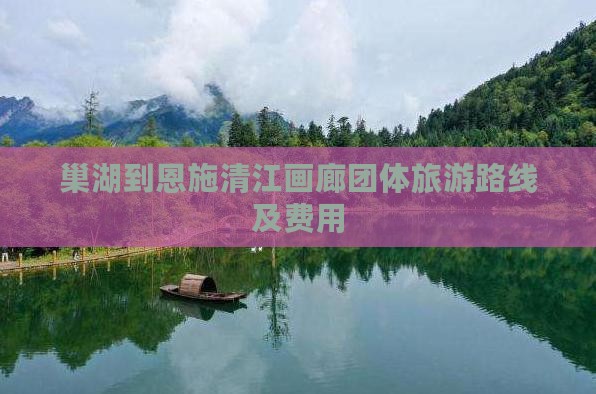 巢湖到恩施清江画廊团体旅游路线及费用