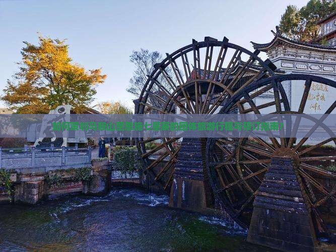如何策划马鞍山至恩施七星寨的团体旅游行程与预订指南？
