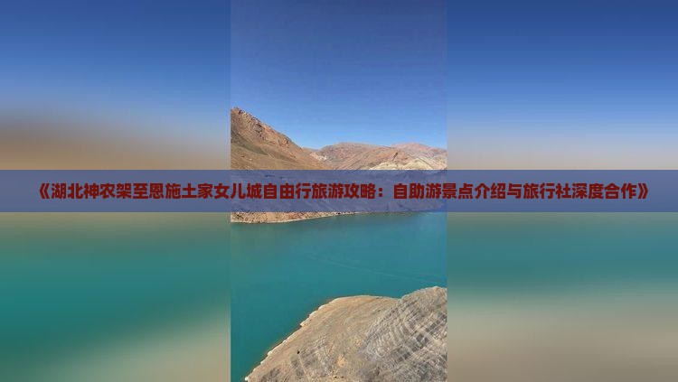 《湖北神农架至恩施土家女儿城自由行旅游攻略：自助游景点介绍与旅行社深度合作》