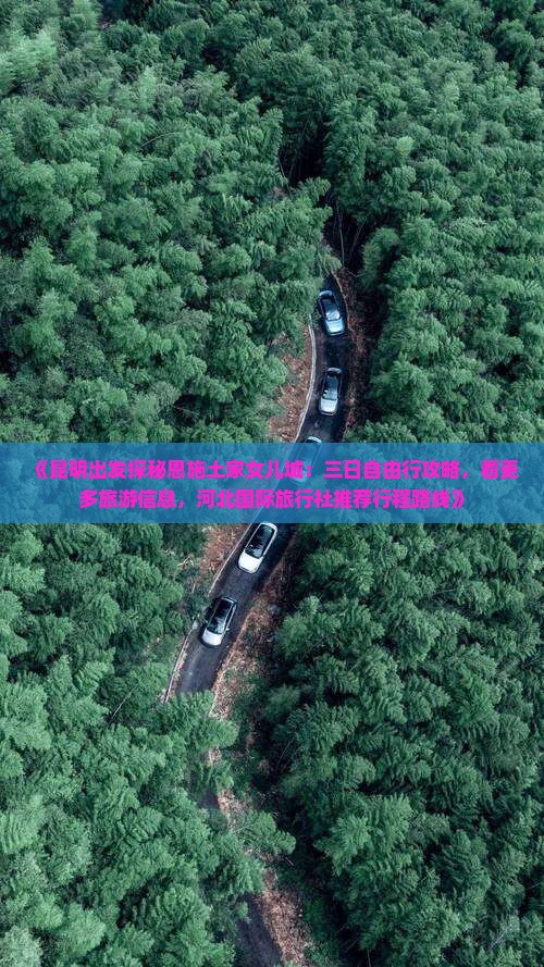 《昆明出发探秘恩施土家女儿城：三日自由行攻略，看更多旅游信息，河北国际旅行社推荐行程路线》