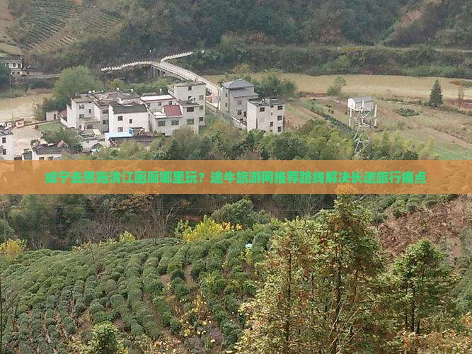 咸宁去恩施清江画廊哪里玩？途牛旅游网推荐路线解决长途旅行痛点