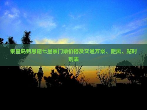 秦皇岛到恩施七星寨门票价格及交通方案、距离、站时刻表