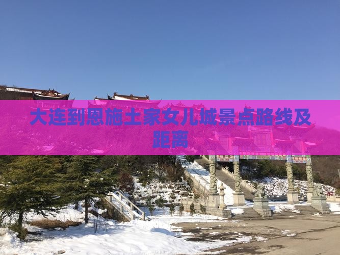大连到恩施土家女儿城景点路线及距离