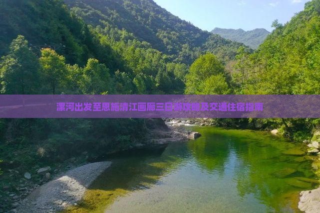 漯河出发至恩施清江画廊三日游攻略及交通住宿指南