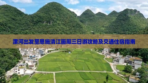 漯河出发至恩施清江画廊三日游攻略及交通住宿指南