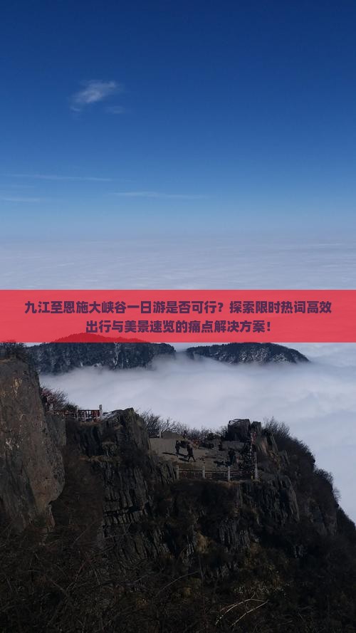 九江至恩施大峡谷一日游是否可行？探索限时热词高效出行与美景速览的痛点解决方案！