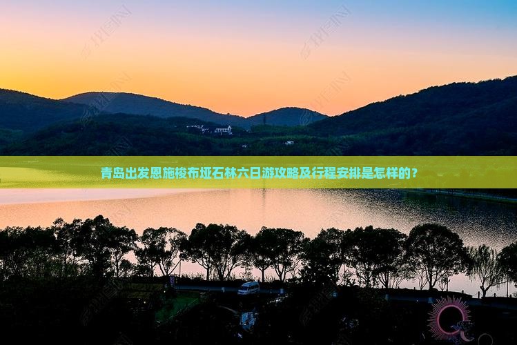 青岛出发恩施梭布垭石林六日游攻略及行程安排是怎样的？