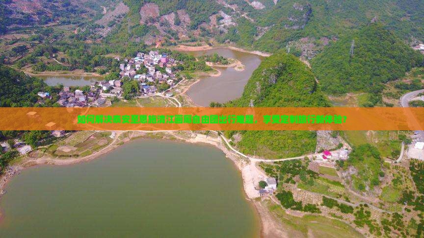 如何解决泰安至恩施清江画廊自由团出行难题，享受定制旅行新体验？