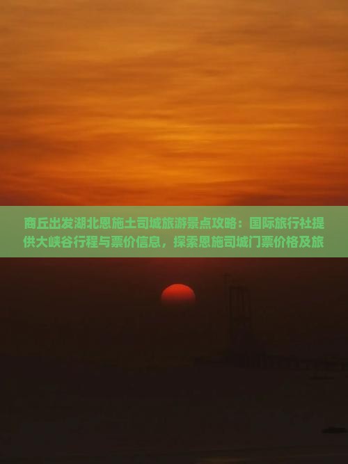 商丘出发湖北恩施土司城旅游景点攻略：国际旅行社提供大峡谷行程与票价信息，探索恩施司城门票价格及旅行详情