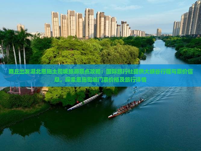 商丘出发湖北恩施土司城旅游景点攻略：国际旅行社提供大峡谷行程与票价信息，探索恩施司城门票价格及旅行详情