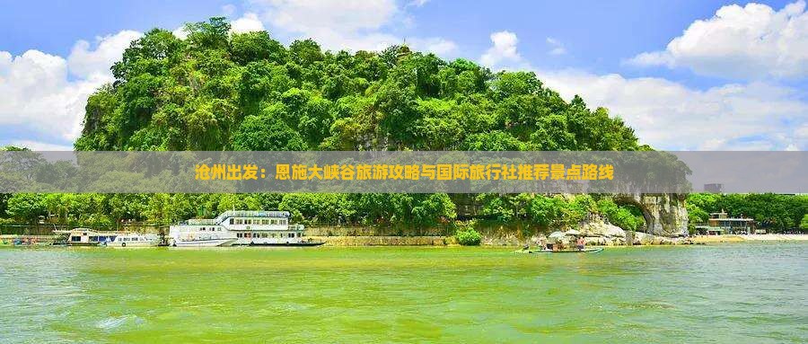 沧州出发：恩施大峡谷旅游攻略与国际旅行社推荐景点路线