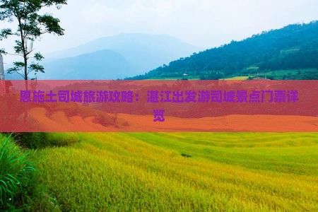 恩施土司城旅游攻略：湛江出发游司城景点门票详览