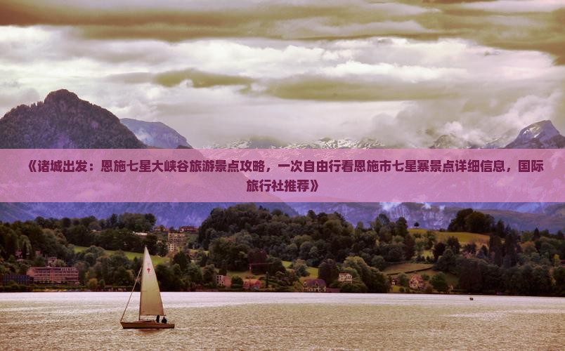 《诸城出发：恩施七星大峡谷旅游景点攻略，一次自由行看恩施市七星寨景点详细信息，国际旅行社推荐》