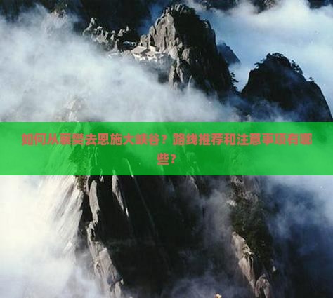 如何从襄樊去恩施大峡谷？路线推荐和注意事项有哪些？