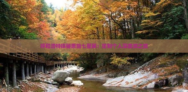 呼和浩特探秘恩施七星寨：定制个人深度游之旅