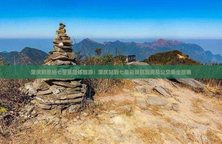 肇庆到恩施七星寨团体旅游：肇庆站到七星岩景区距离及公交乘坐指南