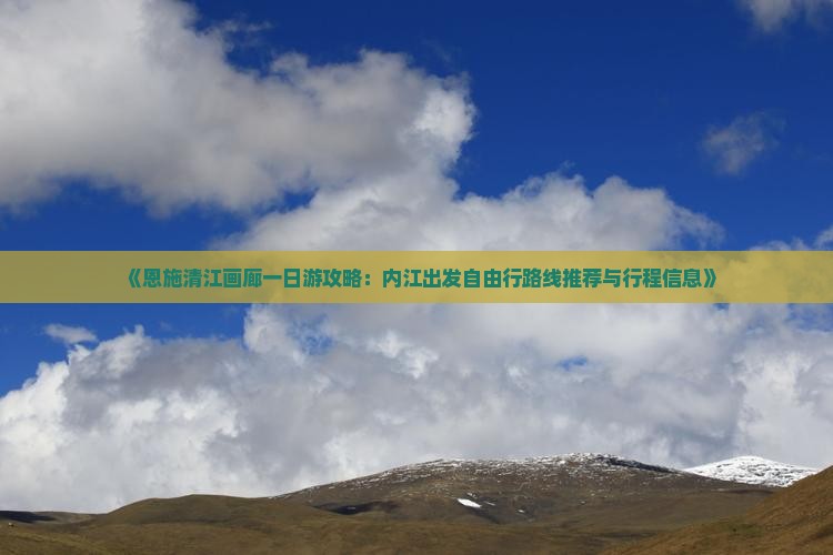 《恩施清江画廊一日游攻略：内江出发自由行路线推荐与行程信息》