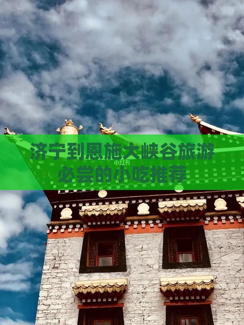 济宁到恩施大峡谷旅游必尝的小吃推荐