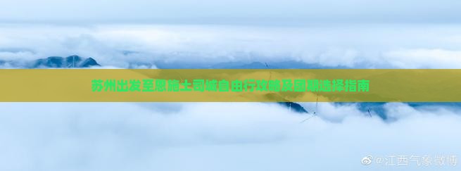 苏州出发至恩施土司城自由行攻略及团期选择指南