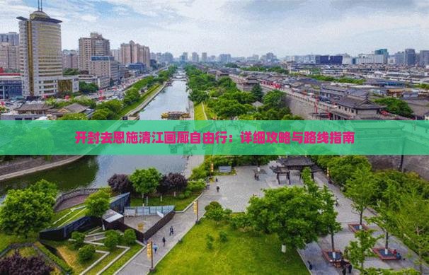 开封去恩施清江画廊自由行：详细攻略与路线指南