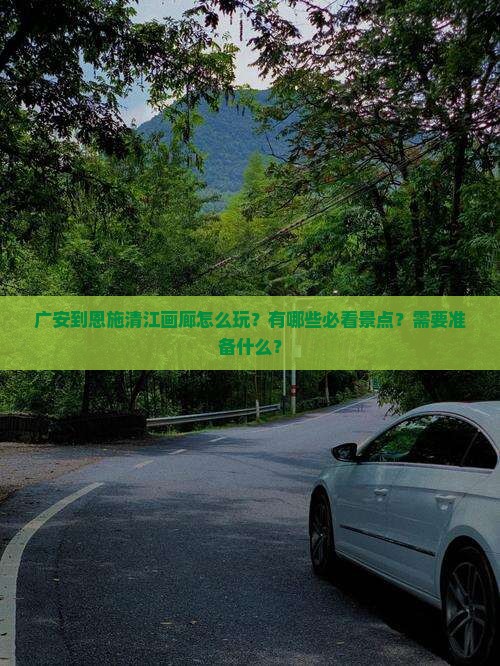广安到恩施清江画廊怎么玩？有哪些必看景点？需要准备什么？