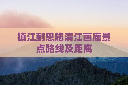 镇江到恩施清江画廊景点路线及距离