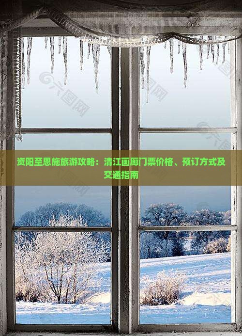 资阳至恩施旅游攻略：清江画廊门票价格、预订方式及交通指南