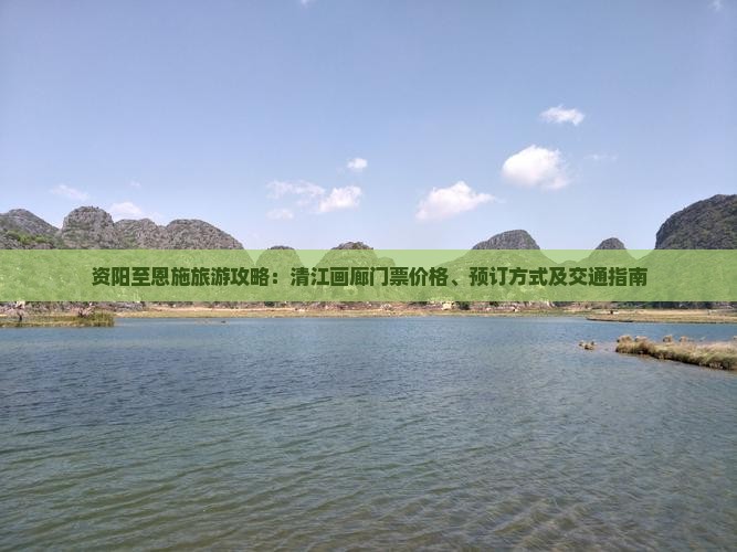资阳至恩施旅游攻略：清江画廊门票价格、预订方式及交通指南