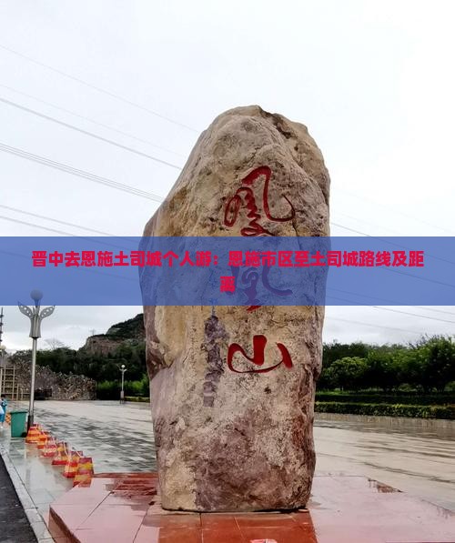 晋中去恩施土司城个人游：恩施市区至土司城路线及距离