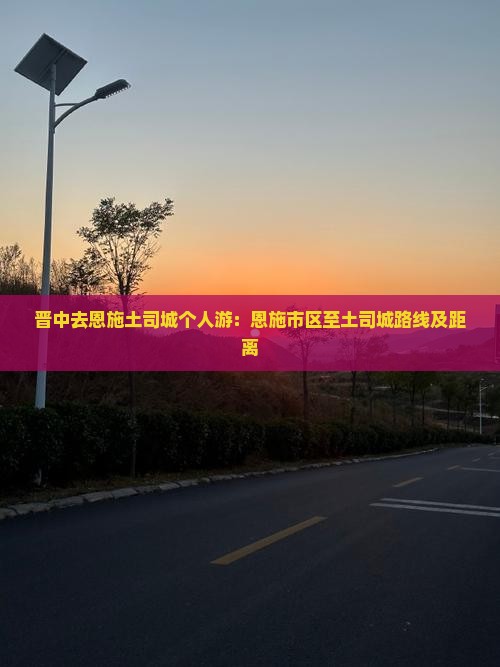 晋中去恩施土司城个人游：恩施市区至土司城路线及距离