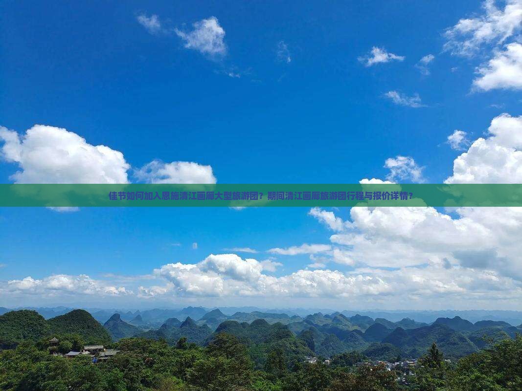 佳节如何加入恩施清江画廊大型旅游团？期间清江画廊旅游团行程与报价详情？