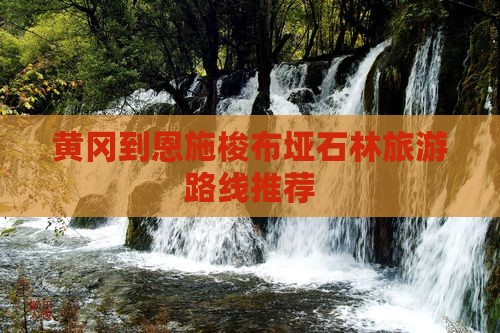 黄冈到恩施梭布垭石林旅游路线推荐