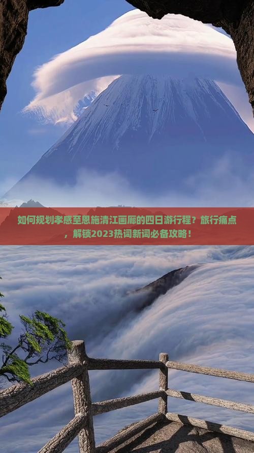 如何规划孝感至恩施清江画廊的四日游行程？旅行痛点，解锁2023热词新词必备攻略！