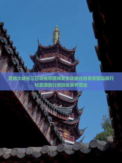 恩施大峡谷三日游推荐路线更多攻略住宿看看国际旅行社旅游旅行游玩张家界营业